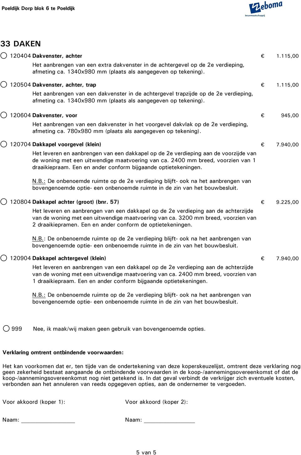 120604 Dakvenster, voor 945,00 Het aanbrengen van een dakvenster in het voorgevel dakvlak op de 2e verdieping, afmeting ca. 780x980 mm (plaats als aangegeven op tekening).