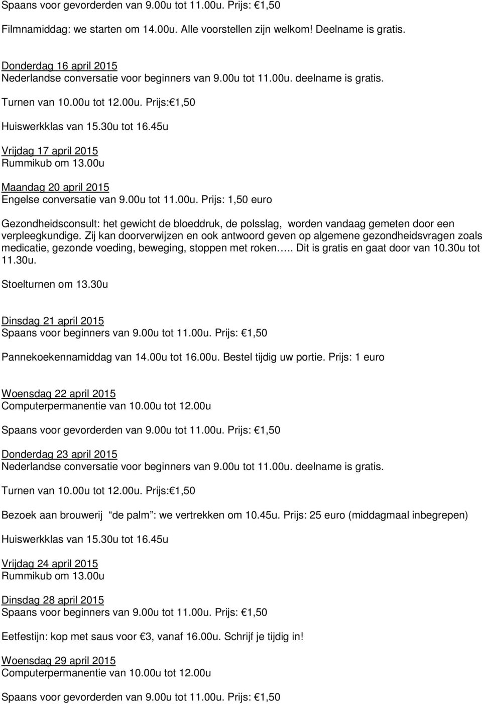 Zij kan doorverwijzen en ook antwoord geven op algemene gezondheidsvragen zoals medicatie, gezonde voeding, beweging, stoppen met roken.. Dit is gratis en gaat door van 10.30u 