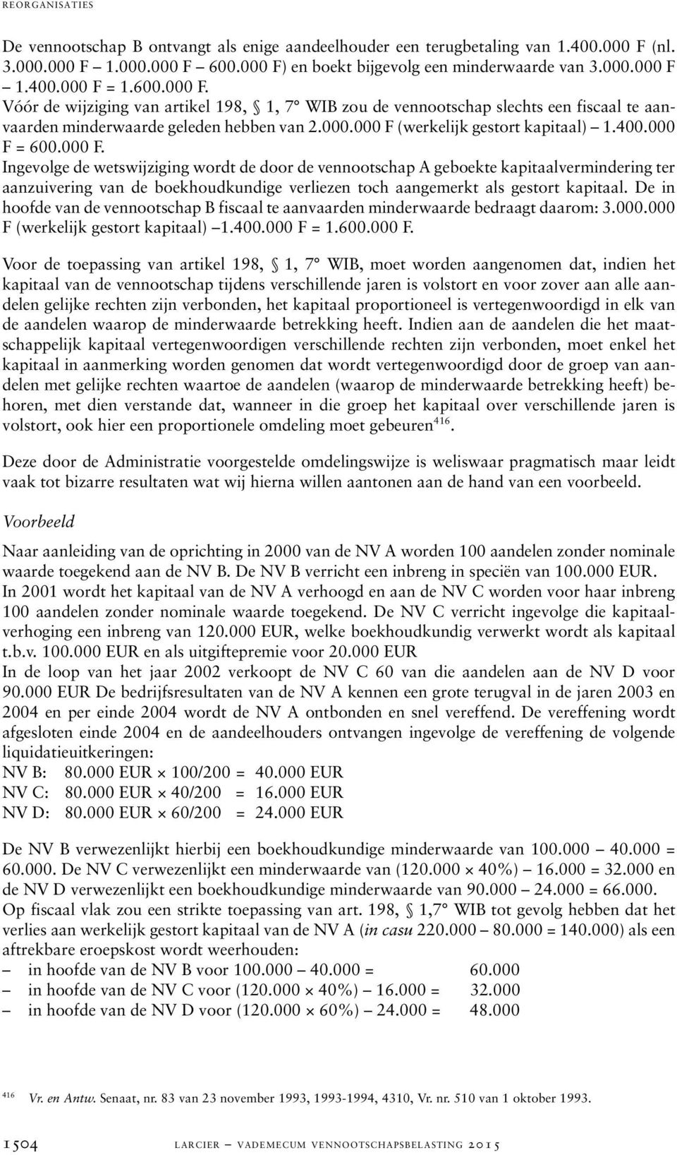 000.000 F (werkelijk gestort kapitaal) 1.400.000 F = 600.000 F. Ingevolge de wetswijziging wordt de door de vennootschap A geboekte kapitaalvermindering ter aanzuivering van de boekhoudkundige verliezen toch aangemerkt als gestort kapitaal.