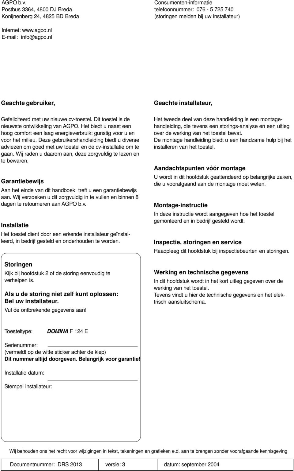 Het biedt u naast een hoog comfort een laag energieverbruik: gunstig voor u en voor het milieu.