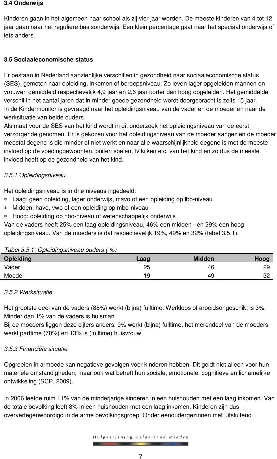 5 Sociaaleconomische status Er bestaan in Nederland aanzienlijke verschillen in gezondheid naar sociaaleconomische status (SES), gemeten naar opleiding, inkomen of beroepsniveau.