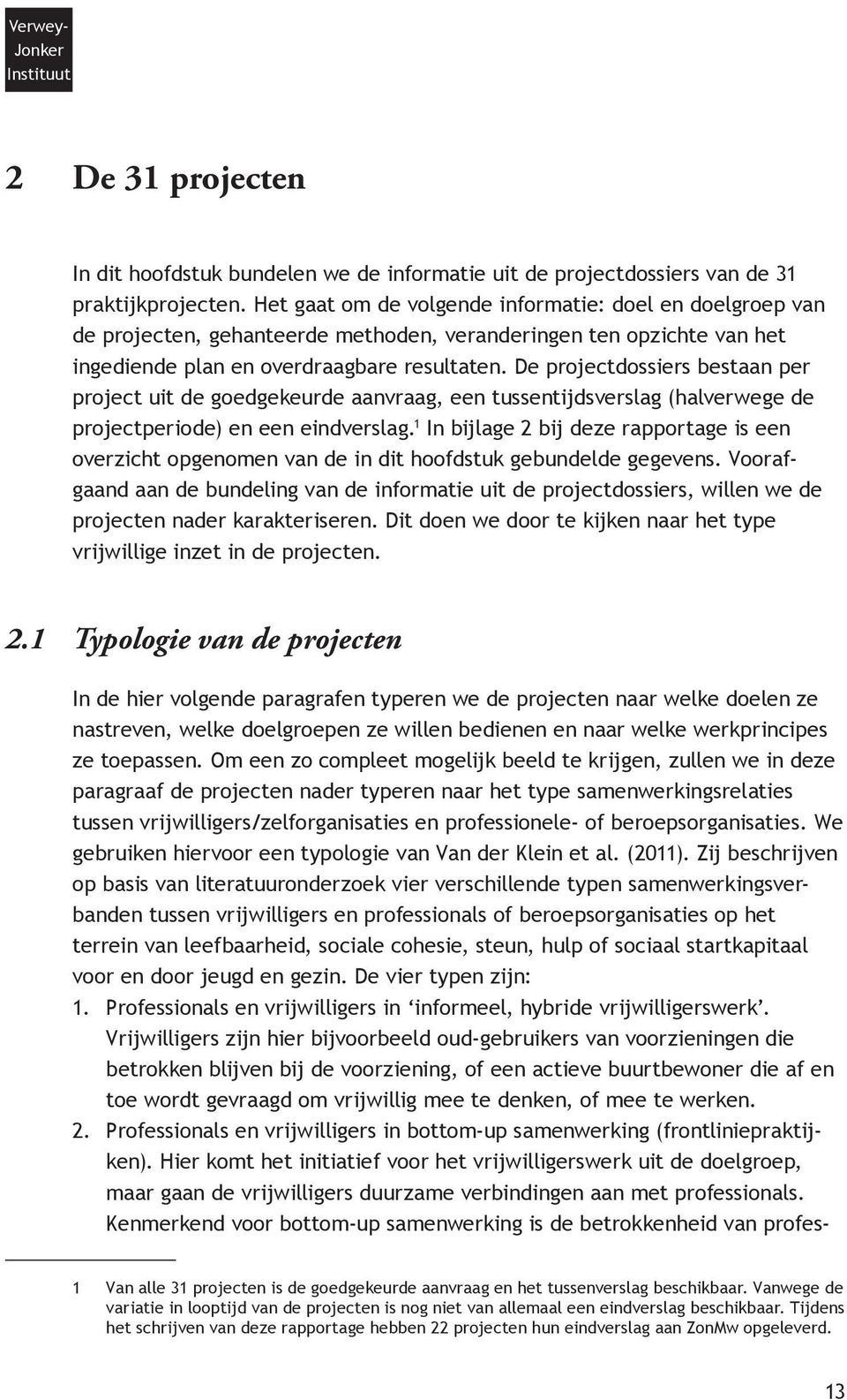 De projectdossiers bestaan per project uit de goedgekeurde aanvraag, een tussentijdsverslag (halverwege de projectperiode) en een eindverslag.