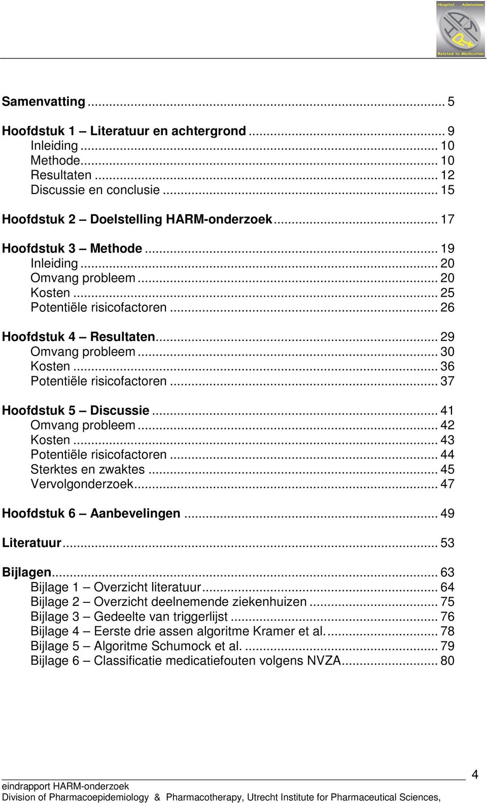 .. 36 Potentiële risicofactoren... 37 Hoofdstuk 5 Discussie... 41 Omvang probleem... 42 Kosten... 43 Potentiële risicofactoren... 44 Sterktes en zwaktes... 45 Vervolgonderzoek.