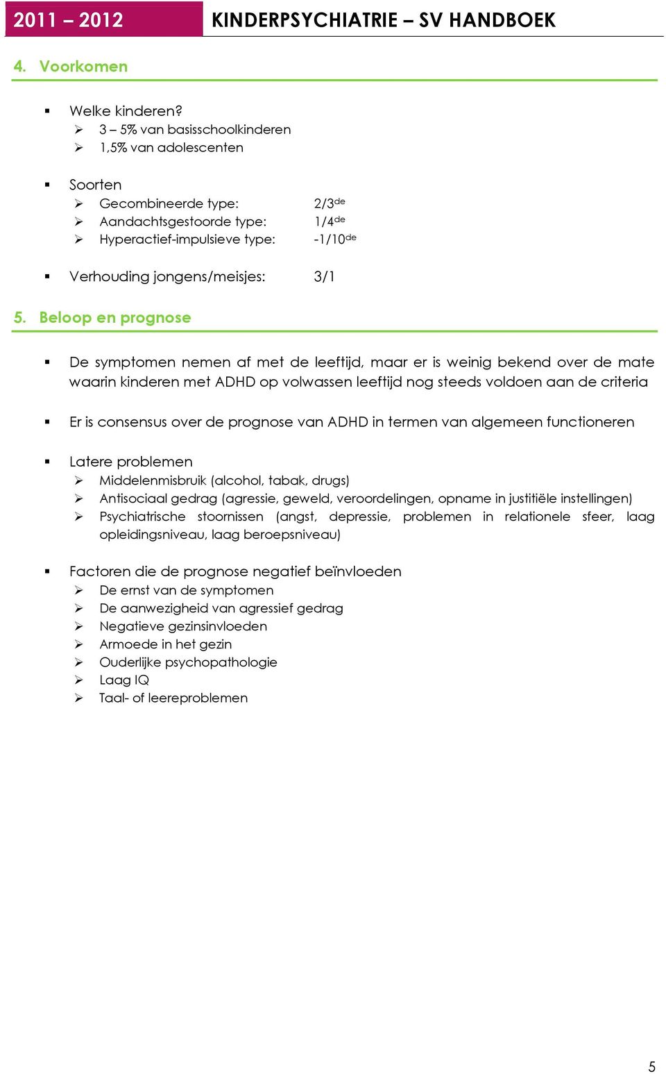 Beloop en prognose De symptomen nemen af met de leeftijd, maar er is weinig bekend over de mate waarin kinderen met ADHD op volwassen leeftijd nog steeds voldoen aan de criteria Er is consensus over