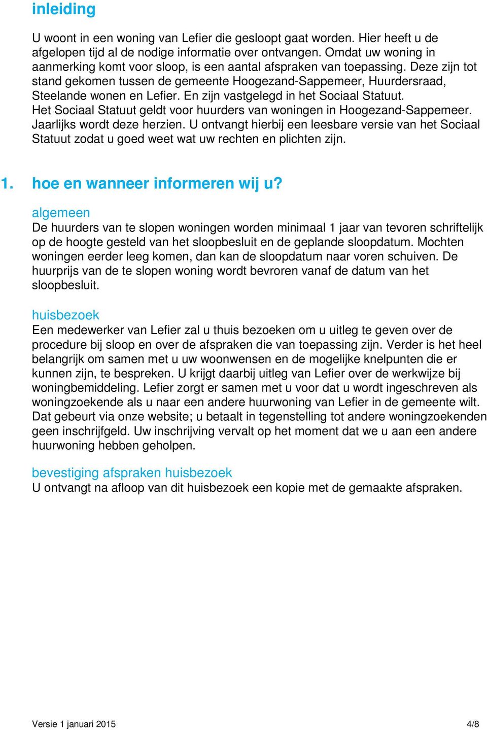 En zijn vastgelegd in het Sociaal Statuut. Het Sociaal Statuut geldt voor huurders van woningen in Hoogezand-Sappemeer. Jaarlijks wordt deze herzien.