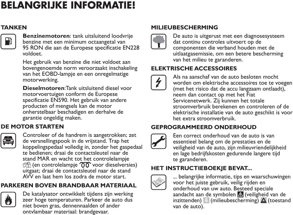 Dieselmotoren:Tank uitsluitend diesel voor motorvoertuigen conform de Europese specificatie EN590.
