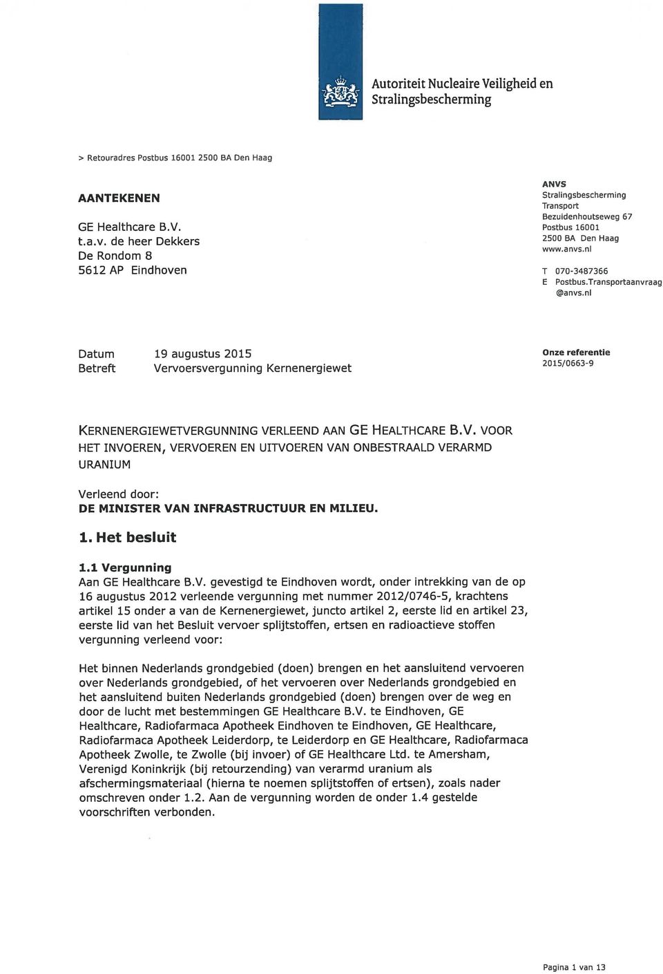 ni Datum 19augustus2015 Onze referentie Betreft Vervoersvergunning Kernenergiewet 2015/0663-9 KERNENERGIEWETVERGUNNING VERLEEND AAN GE HEALTHCARE B.V. VOOR HET INVOEREN, VERVOEREN EN UITVOEREN VAN ONBESTRAALD VERARMD URANIUM Verleend door: DE MINISTER VAN INFRASTRUCTUUR EN MILIEU.