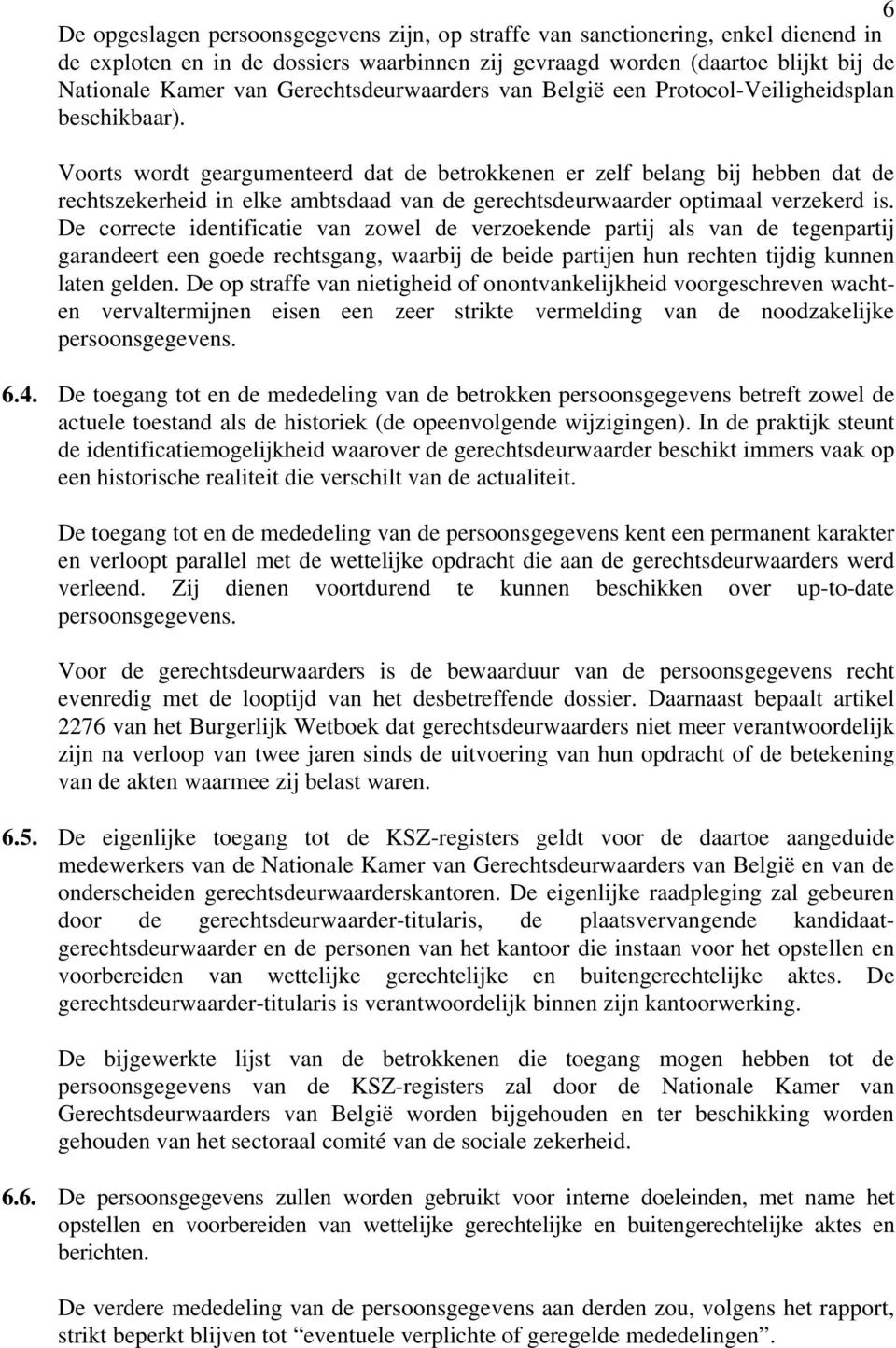 Voorts wordt geargumenteerd dat de betrokkenen er zelf belang bij hebben dat de rechtszekerheid in elke ambtsdaad van de gerechtsdeurwaarder optimaal verzekerd is.