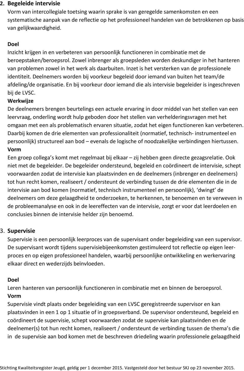 Zowel inbrenger als groepsleden worden deskundiger in het hanteren van problemen zowel in het werk als daarbuiten. Inzet is het versterken van de professionele identiteit.