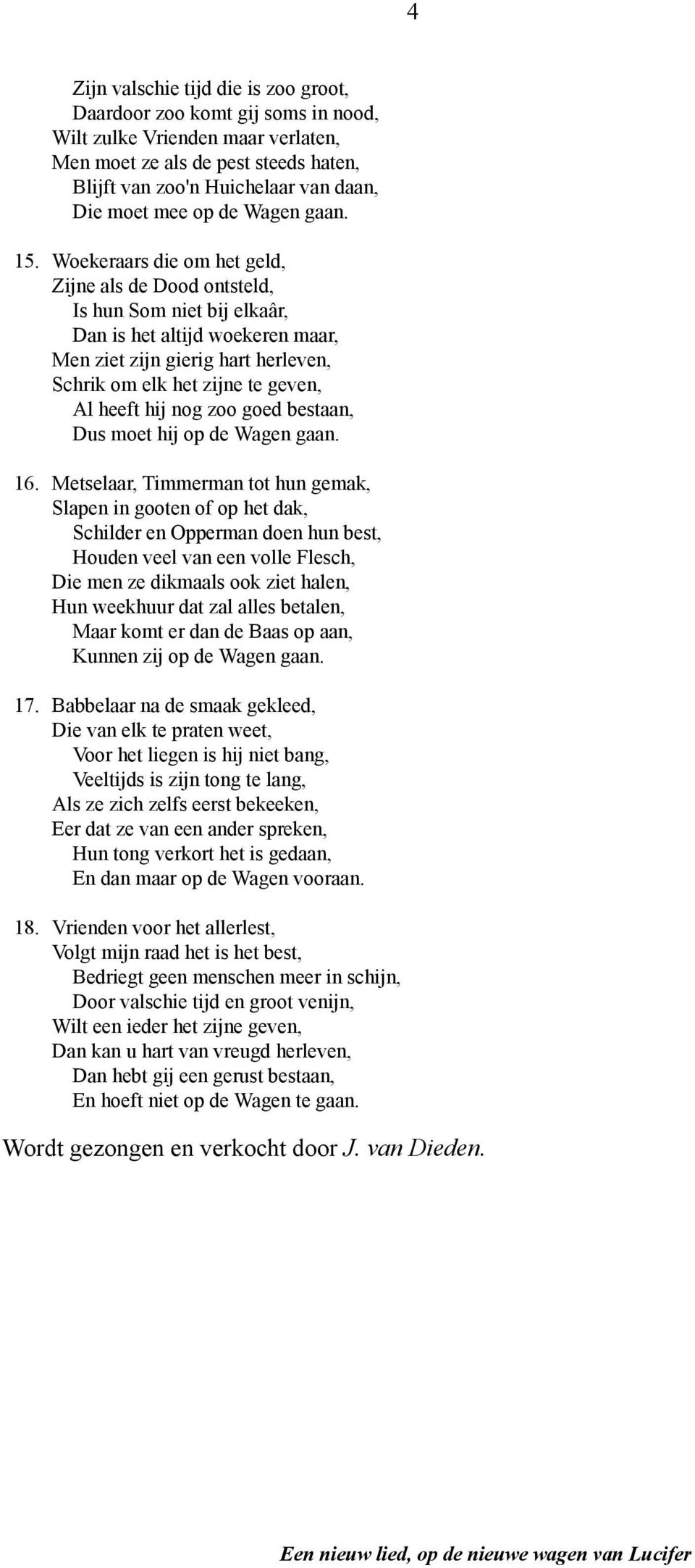 Woekeraars die om het geld, Zijne als de Dood ontsteld, Is hun Som niet bij elkaâr, Dan is het altijd woekeren maar, Men ziet zijn gierig hart herleven, Schrik om elk het zijne te geven, Al heeft hij