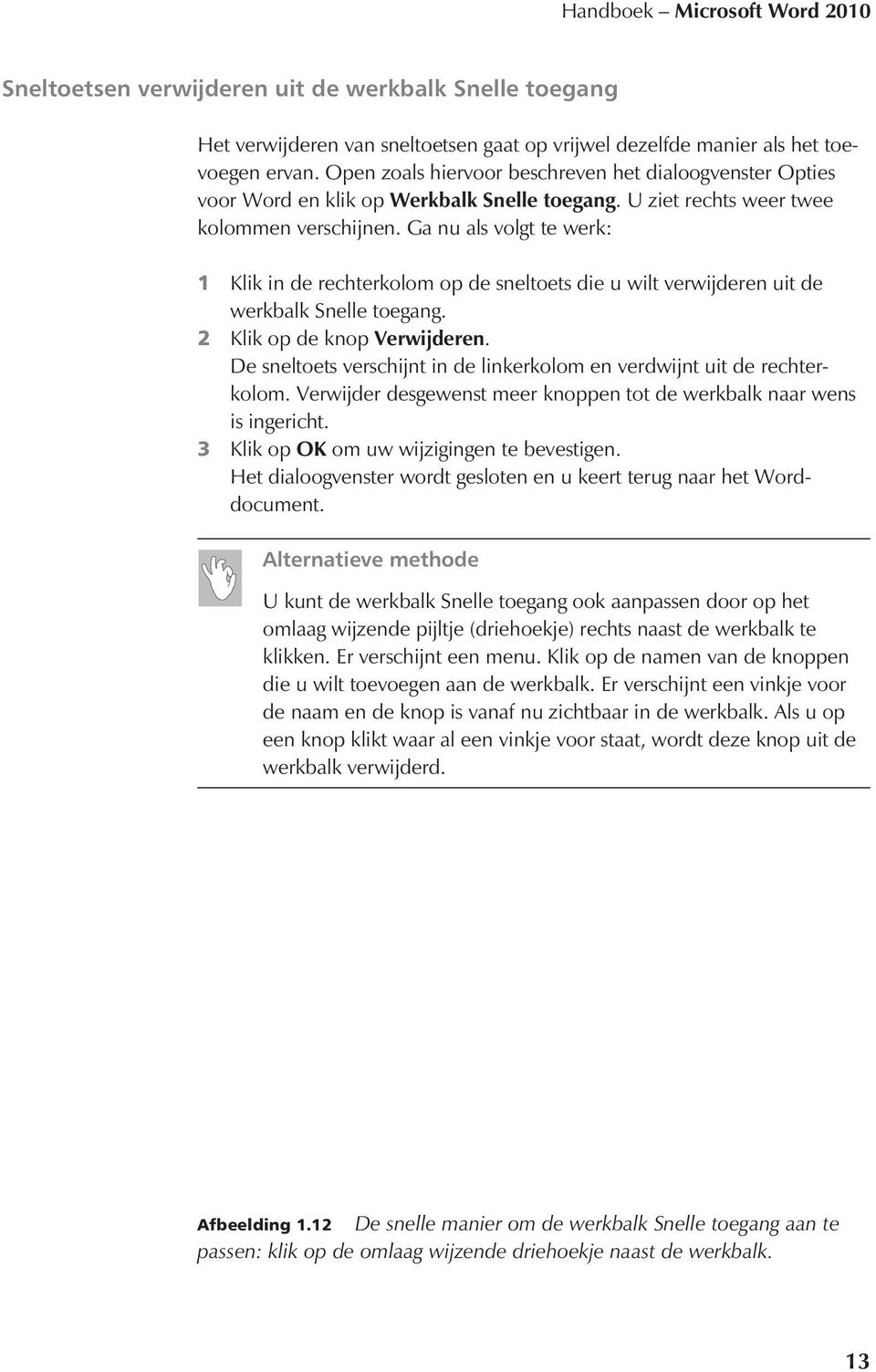 Ga nu als volgt te werk: 1 Klik in de rechterkolom op de sneltoets die u wilt verwijderen uit de werkbalk Snelle toegang. 2 Klik op de knop Verwijderen.