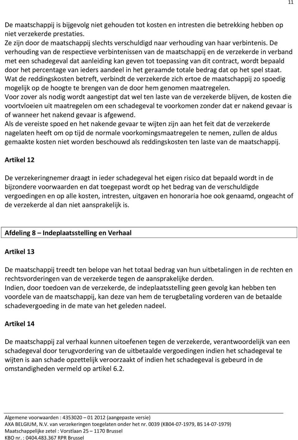 De verhouding van de respectieve verbintenissen van de maatschappij en de verzekerde in verband met een schadegeval dat aanleiding kan geven tot toepassing van dit contract, wordt bepaald door het