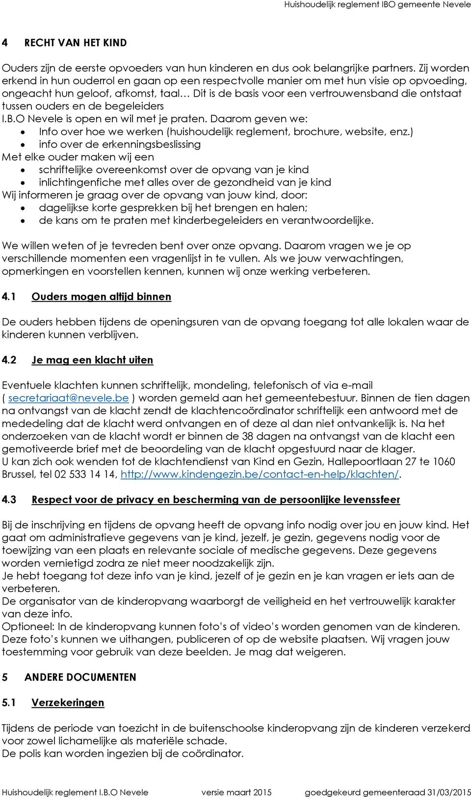 ouders en de begeleiders I.B.O Nevele is open en wil met je praten. Daarom geven we: Info over hoe we werken (huishoudelijk reglement, brochure, website, enz.