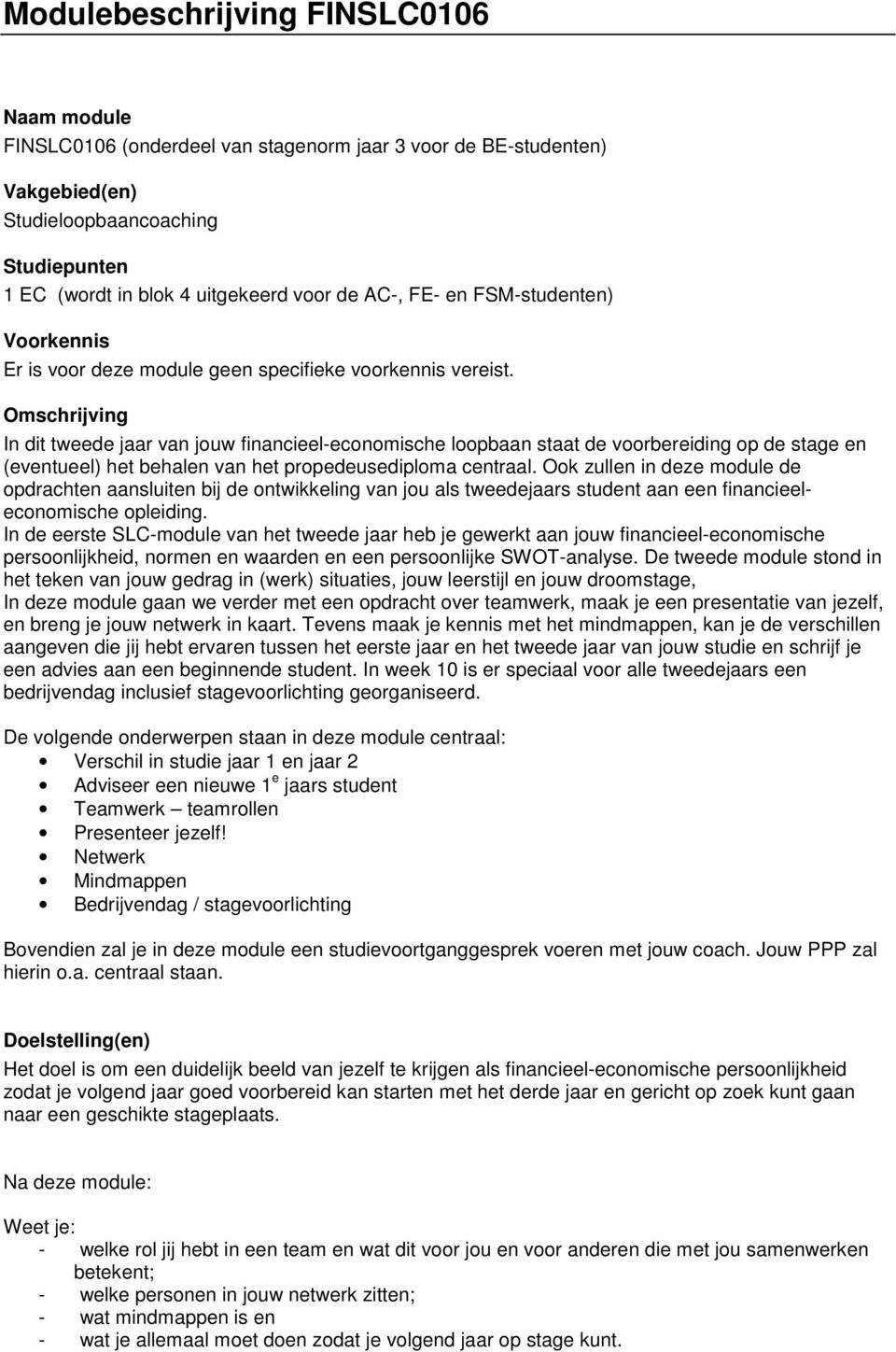 Omschrijving In dit tweede jaar van jouw financieel-economische loopbaan staat de voorbereiding op de stage en (eventueel) het behalen van het propedeusediploma centraal.