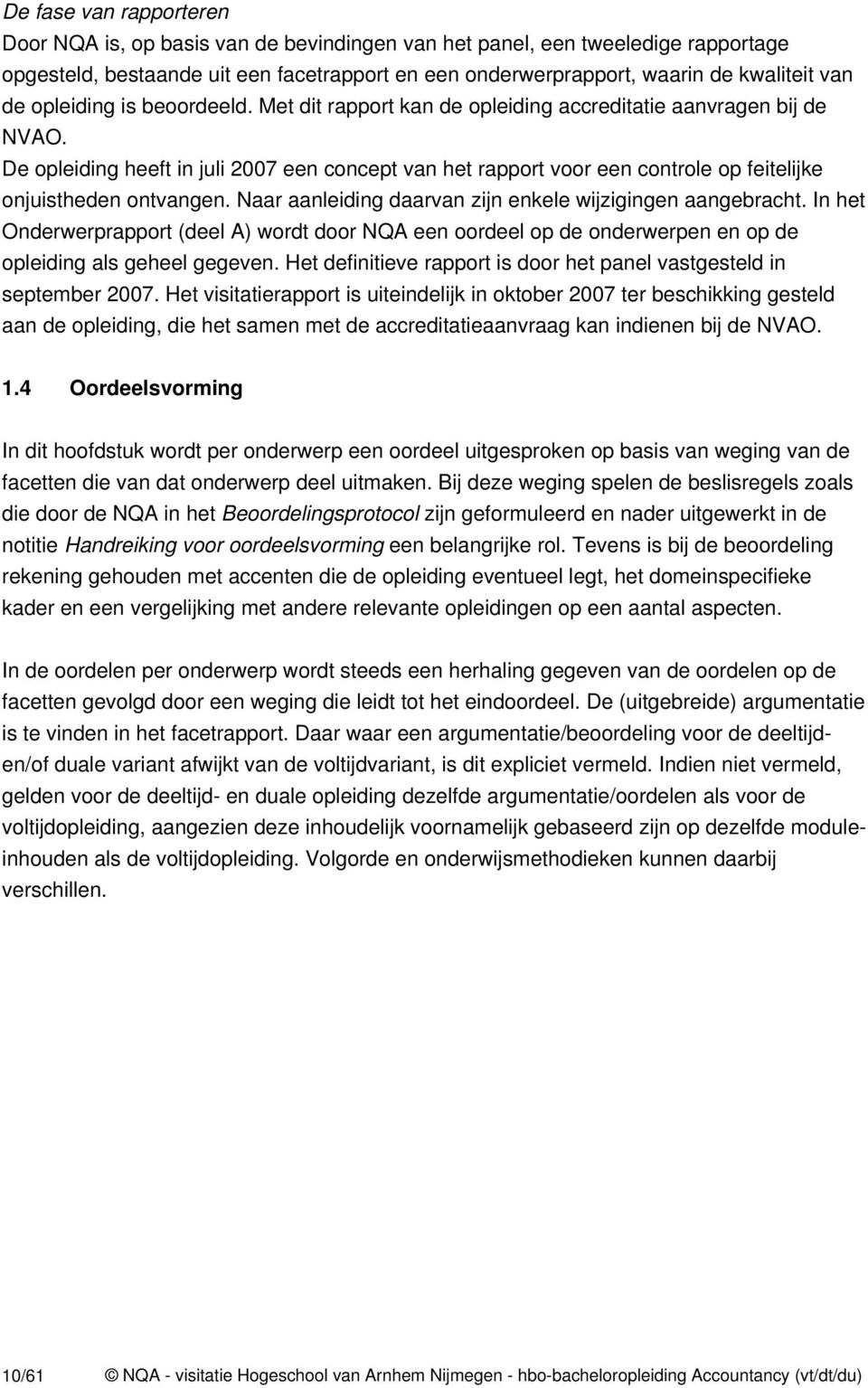 De opleiding heeft in juli 2007 een concept van het rapport voor een controle op feitelijke onjuistheden ontvangen. Naar aanleiding daarvan zijn enkele wijzigingen aangebracht.