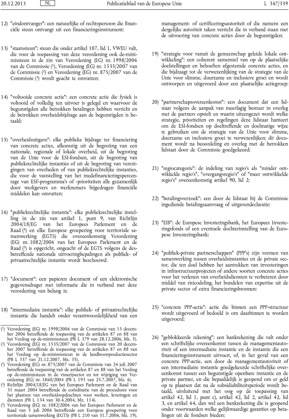 onder artikel 107, lid 1, VWEU valt, die voor de toepassing van deze verordening ook de-minimissteun in de zin van Verordening (EG) nr. 1998/2006 van de Commissie ( 1 ), Verordening (EG) nr.