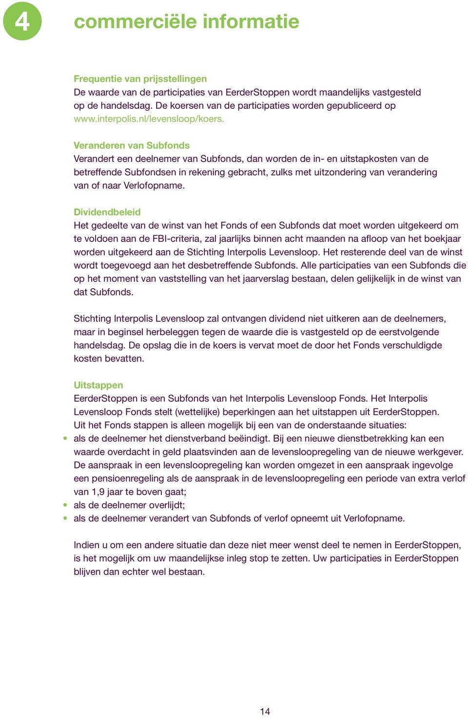 Veranderen van Subfonds Verandert een deelnemer van Subfonds, dan worden de in- en uitstapkosten van de betreffende Subfondsen in rekening gebracht, zulks met uitzondering van verandering van of naar