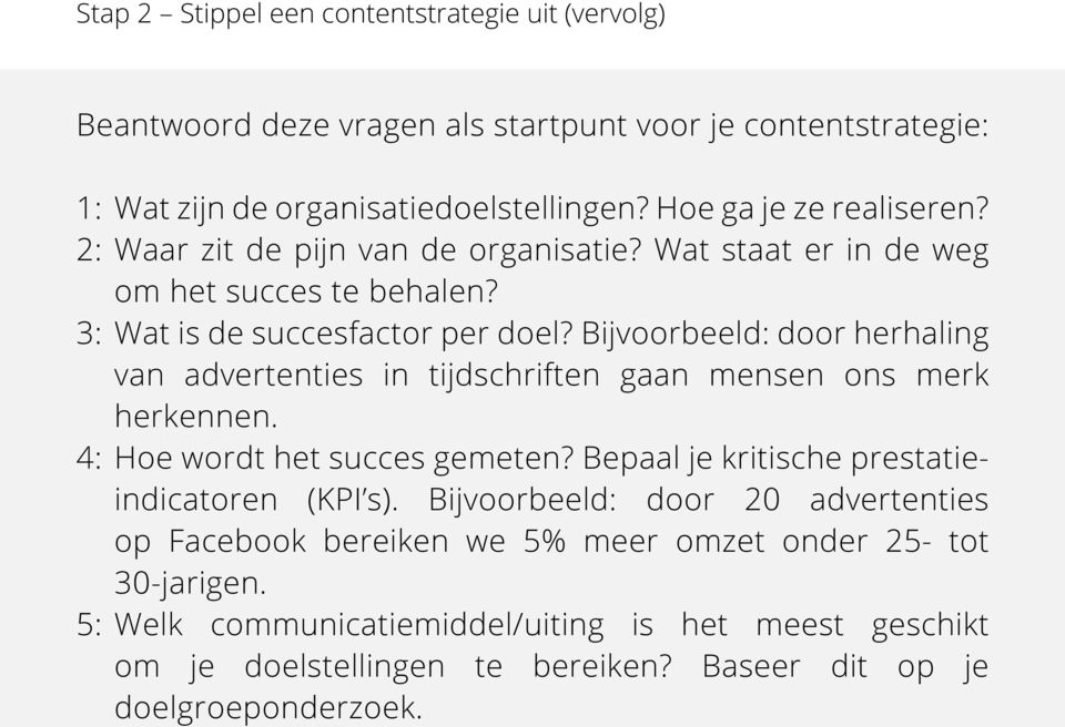 Bijvoorbeeld: door herhaling van advertenties in tijdschriften gaan mensen ons merk herkennen. 4: Hoe wordt het succes gemeten? Bepaal je kritische prestatieindicatoren (KPI s).