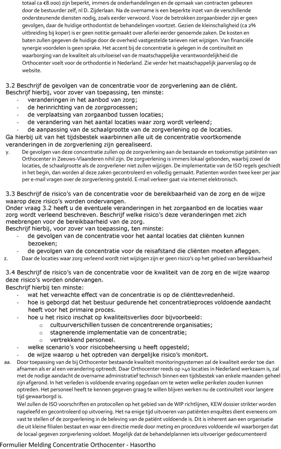 Voor de betrokken zorgaanbieder zijn er geen gevolgen, daar de huidige orthodontist de behandelingen voortzet.