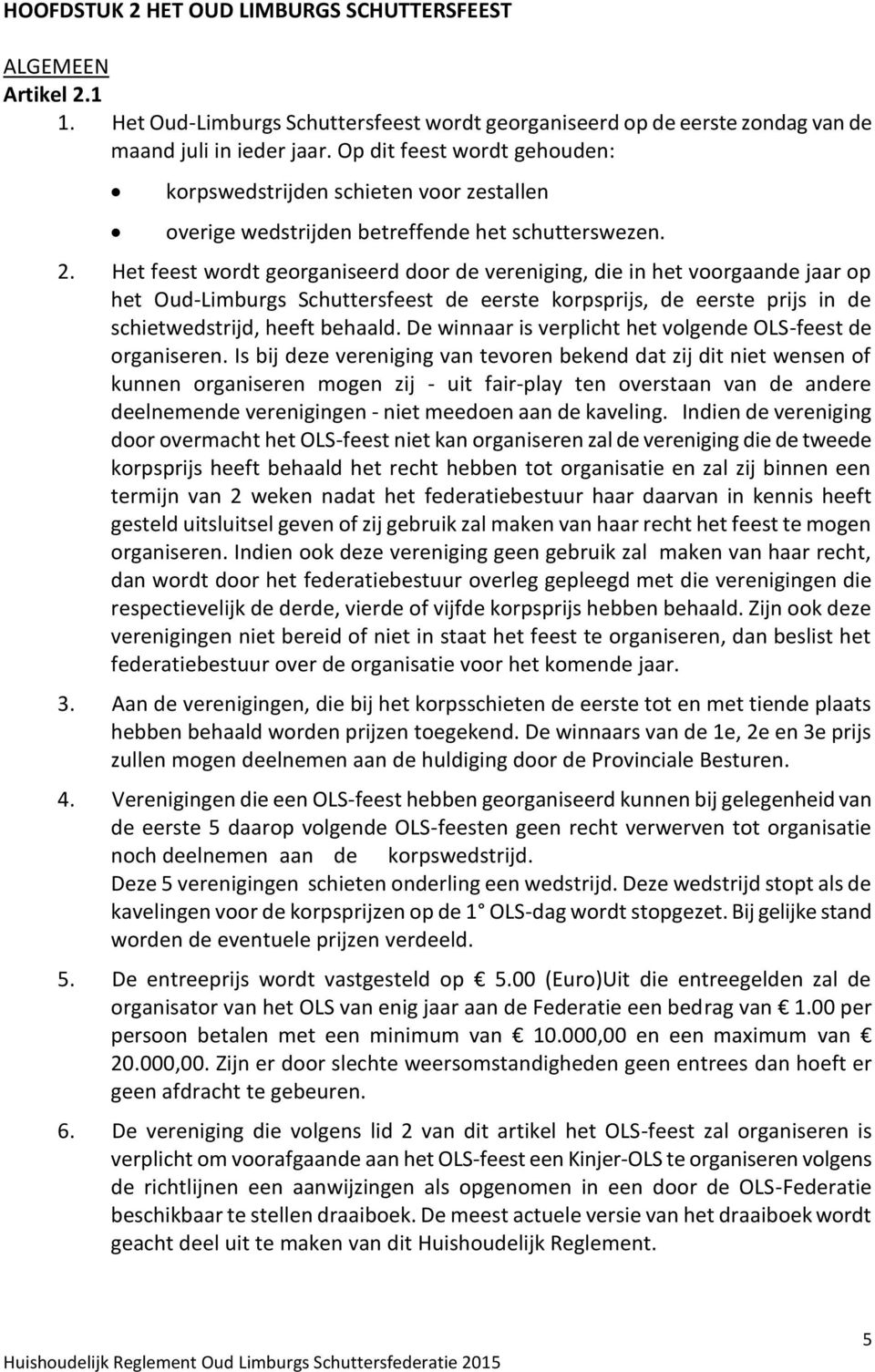 Het feest wordt georganiseerd door de vereniging, die in het voorgaande jaar op het Oud-Limburgs Schuttersfeest de eerste korpsprijs, de eerste prijs in de schietwedstrijd, heeft behaald.