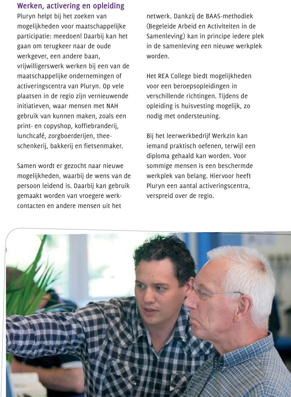 Op vele plaatsen in de regio zijn vernieuwende initiatieven, waar mensen met NAH gebruik van kunnen maken, zoals een print- en copyshop, koffiebranderij, lunchcafé, zorgboerderijen, theeschen kerij,