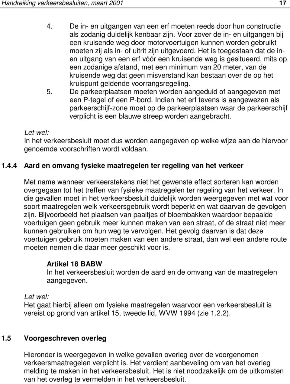 Het is toegestaan dat de inen uitgang van een erf vóór een kruisende weg is gesitueerd, mits op een zodanige afstand, met een minimum van 20 meter, van de kruisende weg dat geen misverstand kan