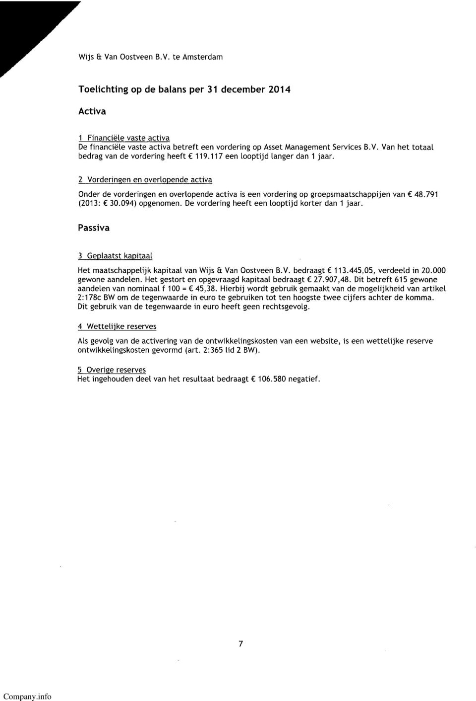 De vordering heeft een looptijd korter dan 1 jaar. Passiva 3 Ge laatst ka itaal Het maatschappelijk kapitaal van Wijs Et Van Oostveen B.V. bedraagt C 113.445,05, verdeeld in 20.000 gewone aandelen.