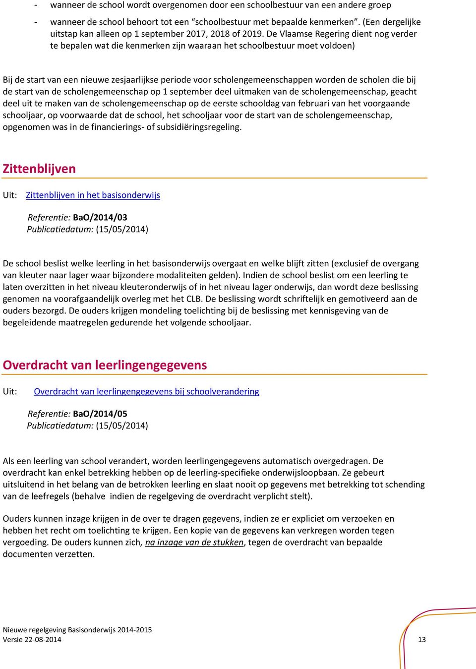 De Vlaamse Regering dient nog verder te bepalen wat die kenmerken zijn waaraan het schoolbestuur moet voldoen) Bij de start van een nieuwe zesjaarlijkse periode voor scholengemeenschappen worden de