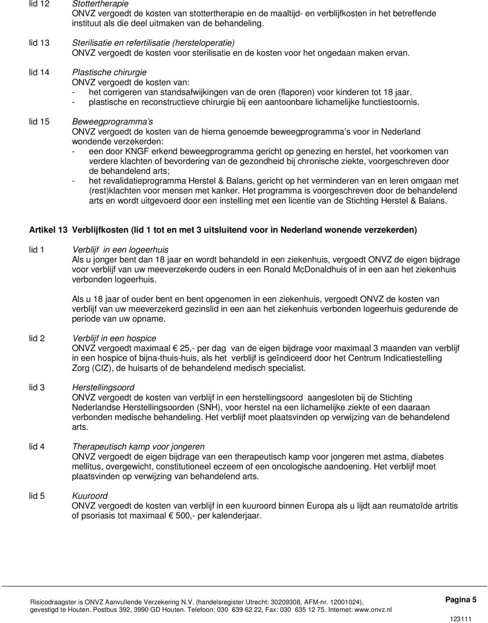 Plastische chirurgie ONVZ vergoedt de kosten van: - het corrigeren van standsafwijkingen van de oren (flaporen) voor kinderen tot 18 jaar.