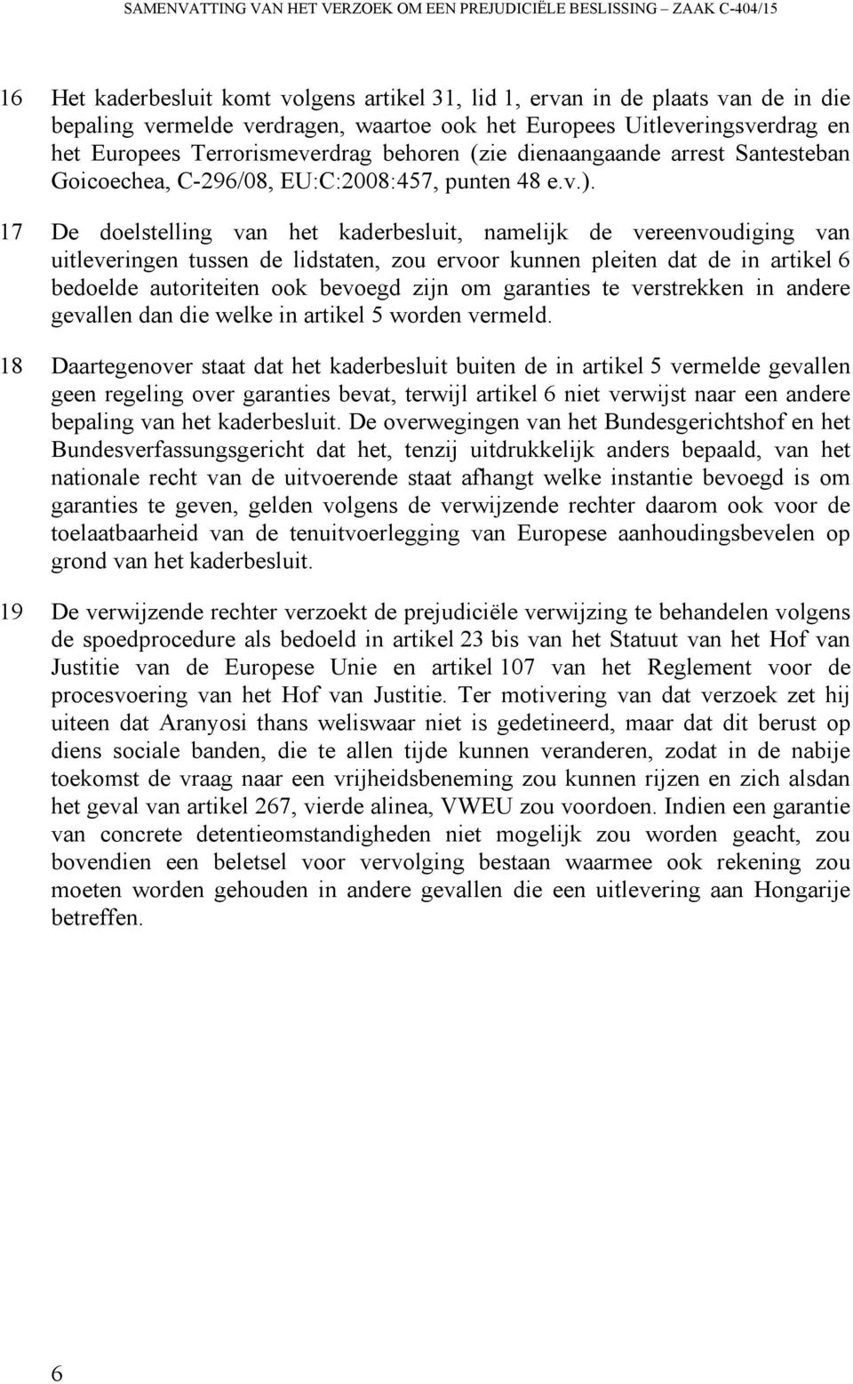 17 De doelstelling van het kaderbesluit, namelijk de vereenvoudiging van uitleveringen tussen de lidstaten, zou ervoor kunnen pleiten dat de in artikel 6 bedoelde autoriteiten ook bevoegd zijn om