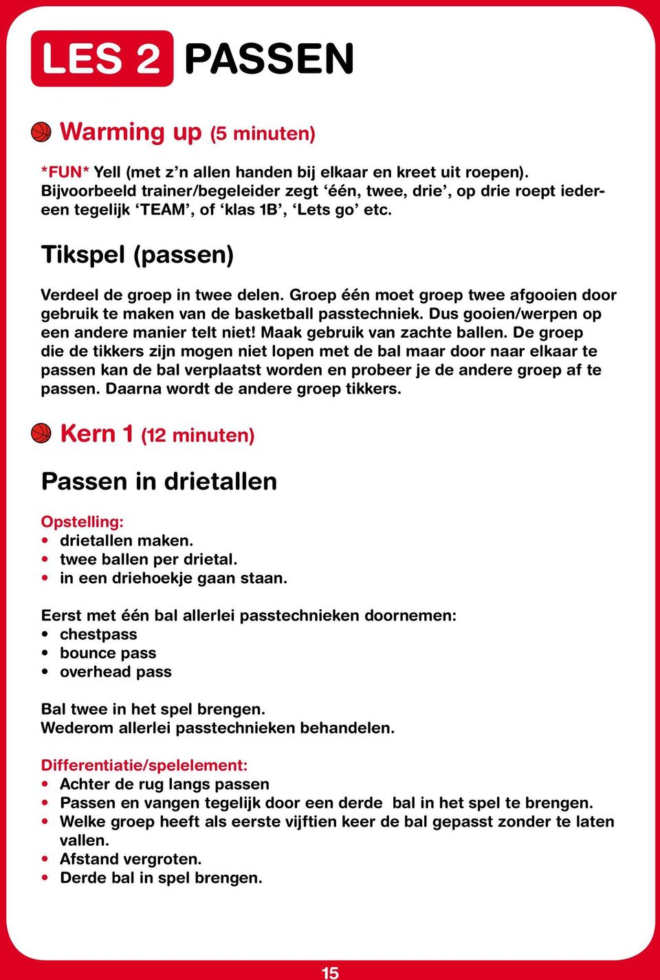 Groep één moet groep twee afgooien door gebruik te maken van de basketball passtechniek. Dus gooien/werpen op een andere manier telt niet! Maak gebruik van zachte ballen.