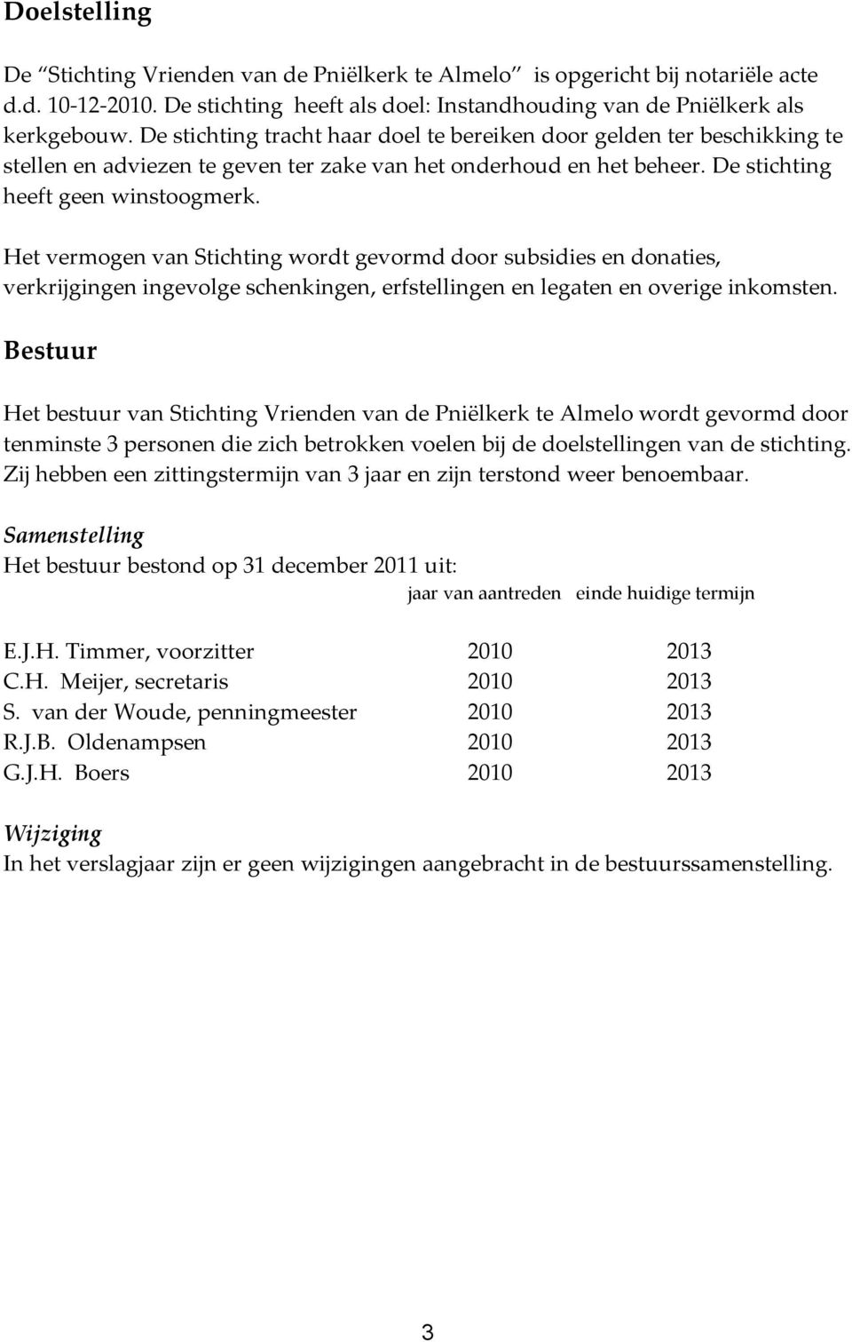 Het vermogen van Stichting wordt gevormd door subsidies en donaties, verkrijgingen ingevolge schenkingen, erfstellingen en legaten en overige inkomsten.