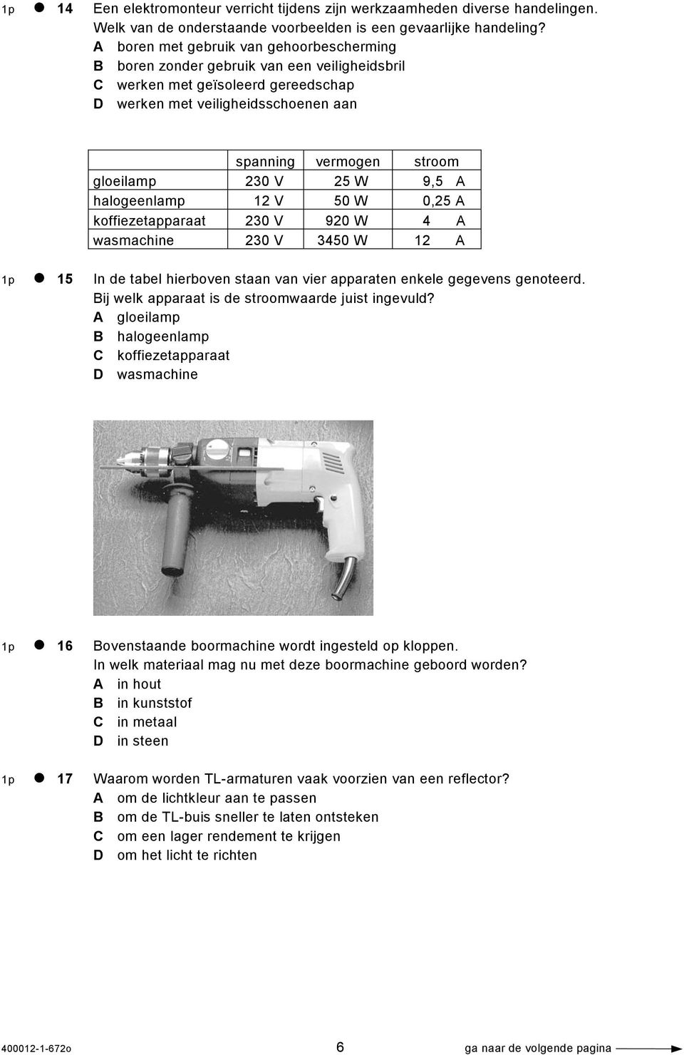 230 V 25 W 9,5 A halogeenlamp 12 V 50 W 0,25 A koffiezetapparaat 230 V 920 W 4 A wasmachine 230 V 3450 W 12 A 1p 15 In de tabel hierboven staan van vier apparaten enkele gegevens genoteerd.