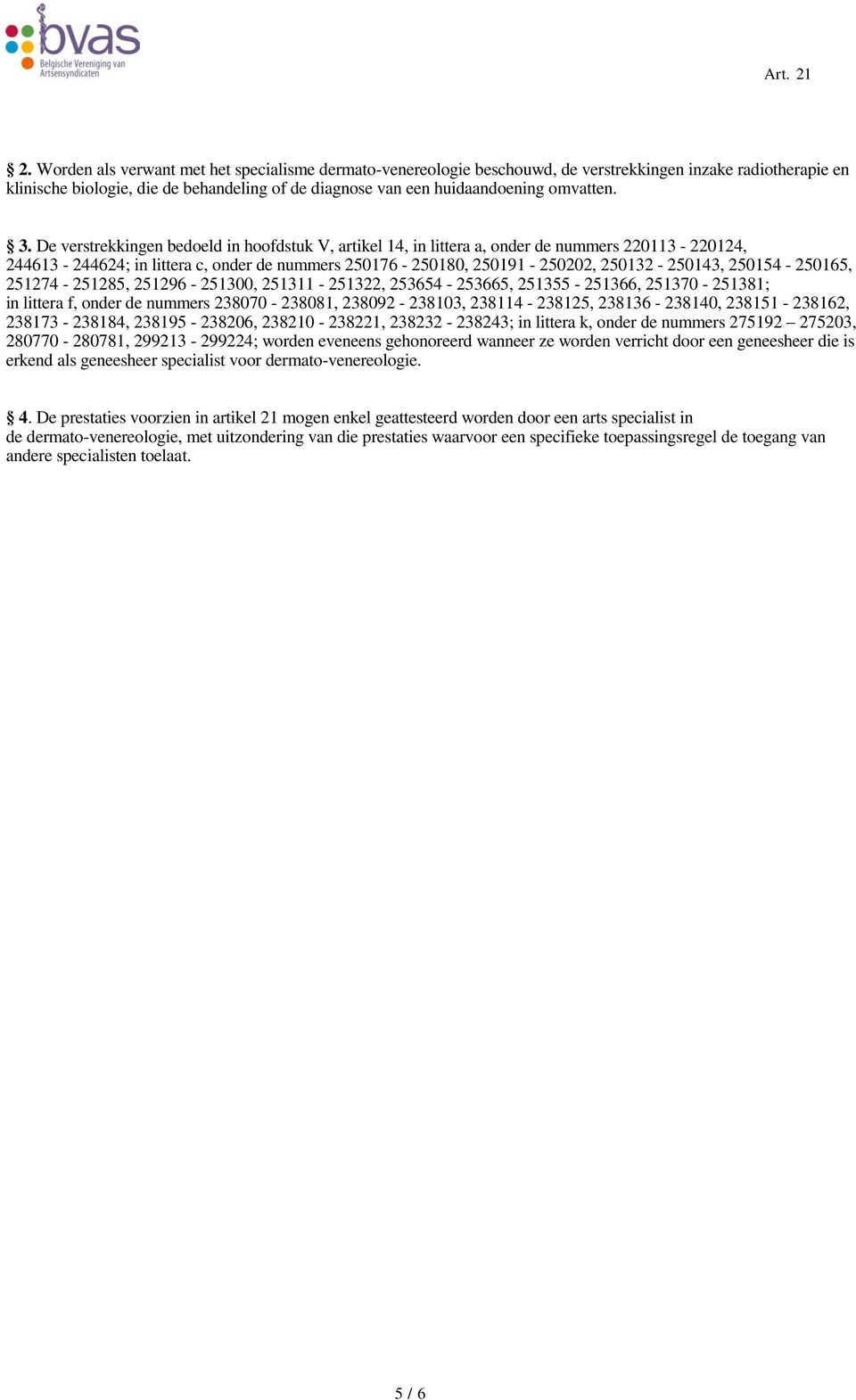 De verstrekkingen bedoeld in hoofdstuk V, artikel 14, in littera a, onder de nummers 220113-220124, 244613-244624; in littera c, onder de nummers 250176-250180, 250191-250202, 250132-250143,