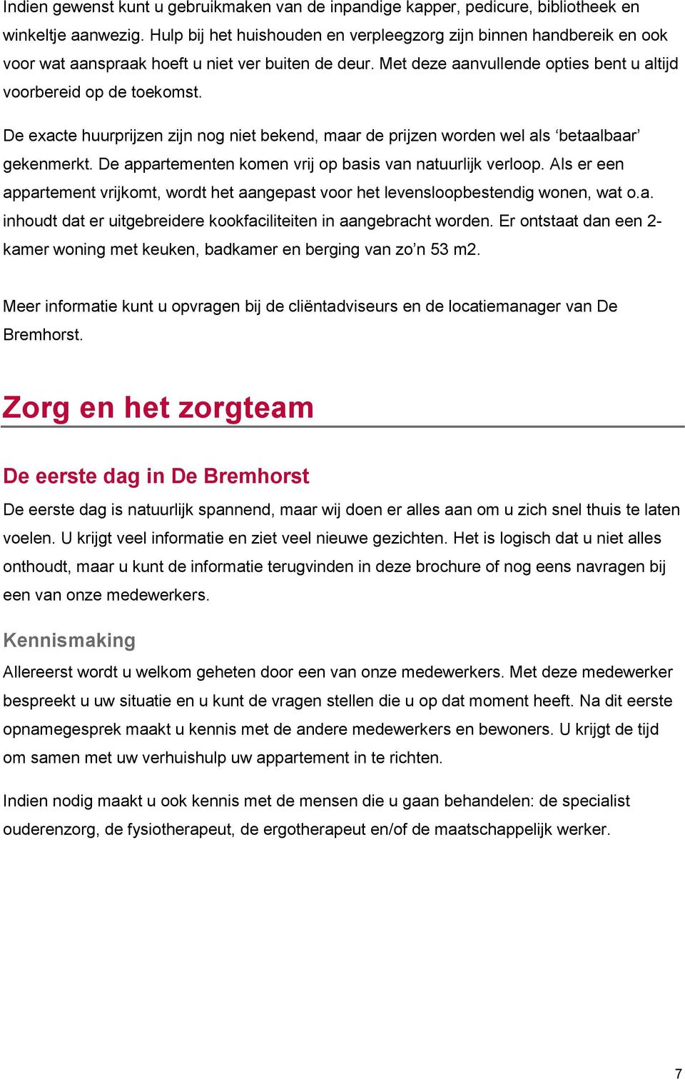 De exacte huurprijzen zijn nog niet bekend, maar de prijzen worden wel als betaalbaar gekenmerkt. De appartementen komen vrij op basis van natuurlijk verloop.