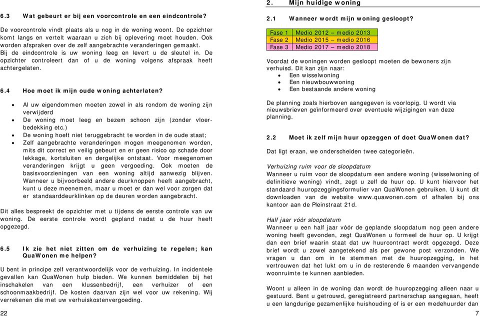 Bij de eindcontrole is uw woning leeg en levert u de sleutel in. De opzichter controleert dan of u de woning volgens afspraak heeft achtergelaten. 6.4 Hoe moet ik mijn oude woning achterlaten?