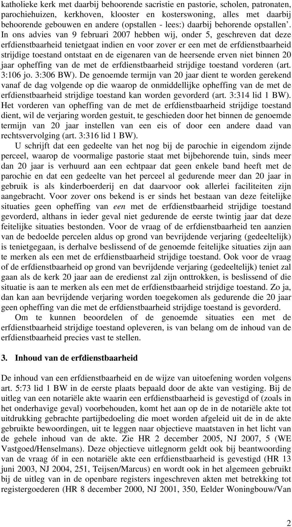 In ons advies van 9 februari 2007 hebben wij, onder 5, geschreven dat deze erfdienstbaarheid tenietgaat indien en voor zover er een met de erfdienstbaarheid strijdige toestand ontstaat en de