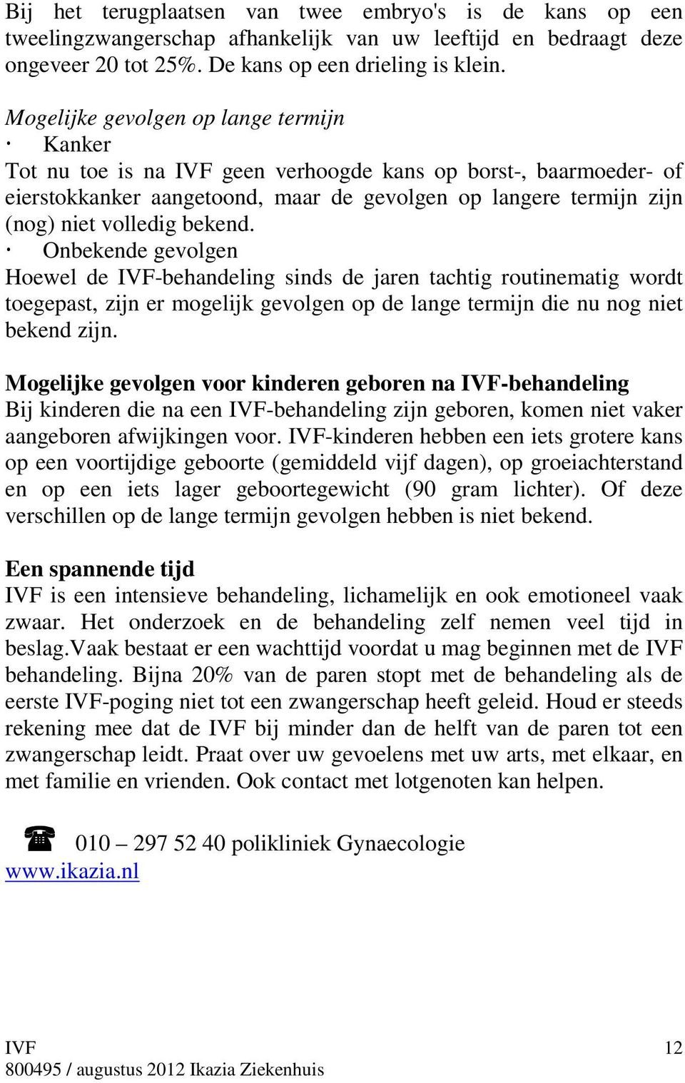 bekend. Onbekende gevolgen Hoewel de -behandeling sinds de jaren tachtig routinematig wordt toegepast, zijn er mogelijk gevolgen op de lange termijn die nu nog niet bekend zijn.