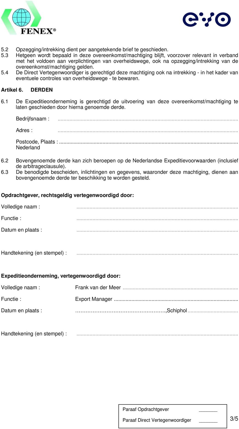 overeenkomst/machtiging gelden. 5.4 De Direct Vertegenwoordiger is gerechtigd deze machtiging ook na intrekking - in het kader van eventuele controles van overheidswege - te bewaren. Artikel 6.