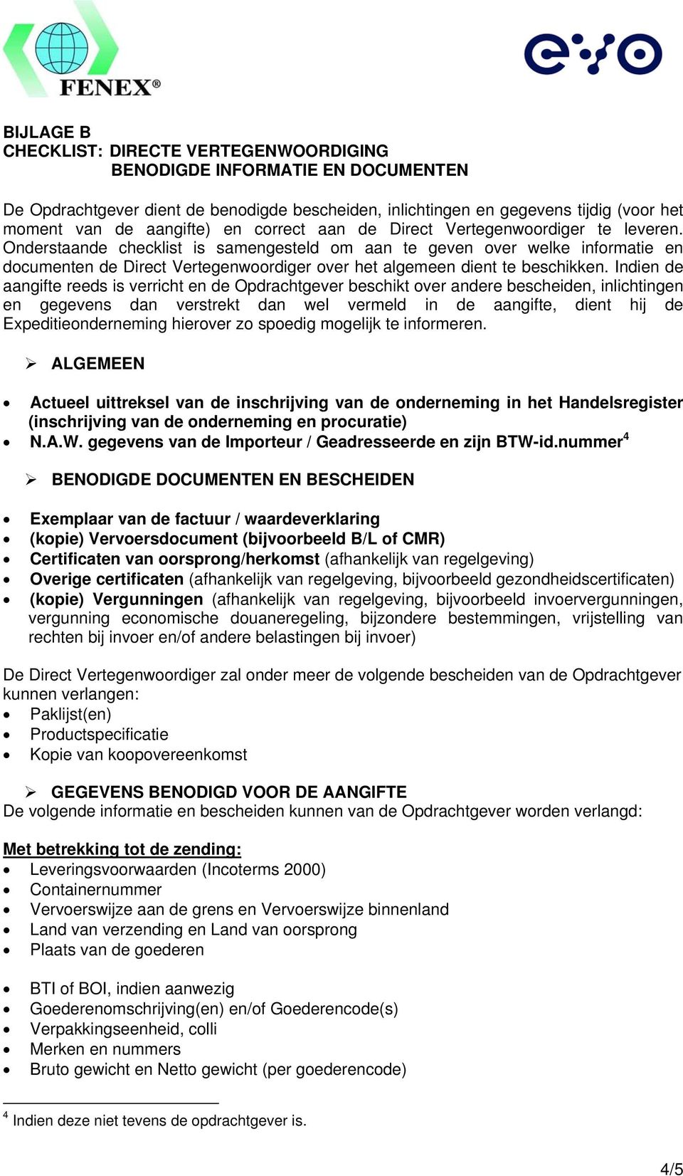 Onderstaande checklist is samengesteld om aan te geven over welke informatie en documenten de Direct Vertegenwoordiger over het algemeen dient te beschikken.