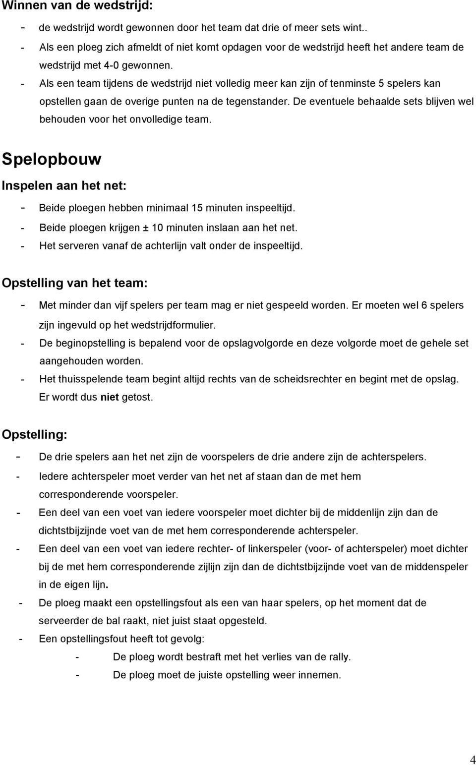 - Als een team tijdens de wedstrijd niet volledig meer kan zijn of tenminste 5 spelers kan opstellen gaan de overige punten na de tegenstander.