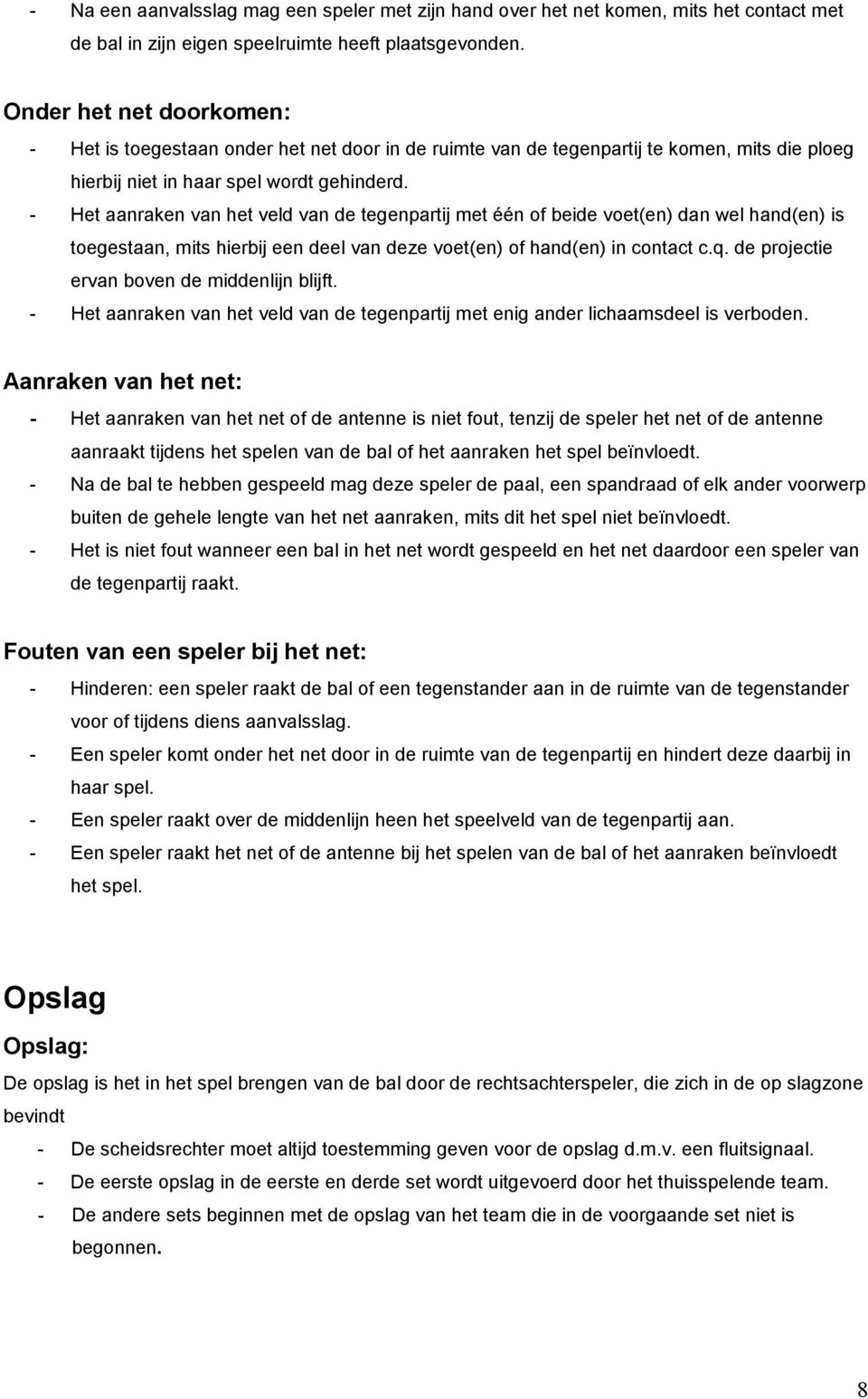 - Het aanraken van het veld van de tegenpartij met één of beide voet(en) dan wel hand(en) is toegestaan, mits hierbij een deel van deze voet(en) of hand(en) in contact c.q.