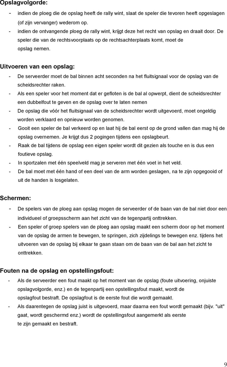 Uitvoeren van een opslag: - De serveerder moet de bal binnen acht seconden na het fluitsignaal voor de opslag van de scheidsrechter raken.