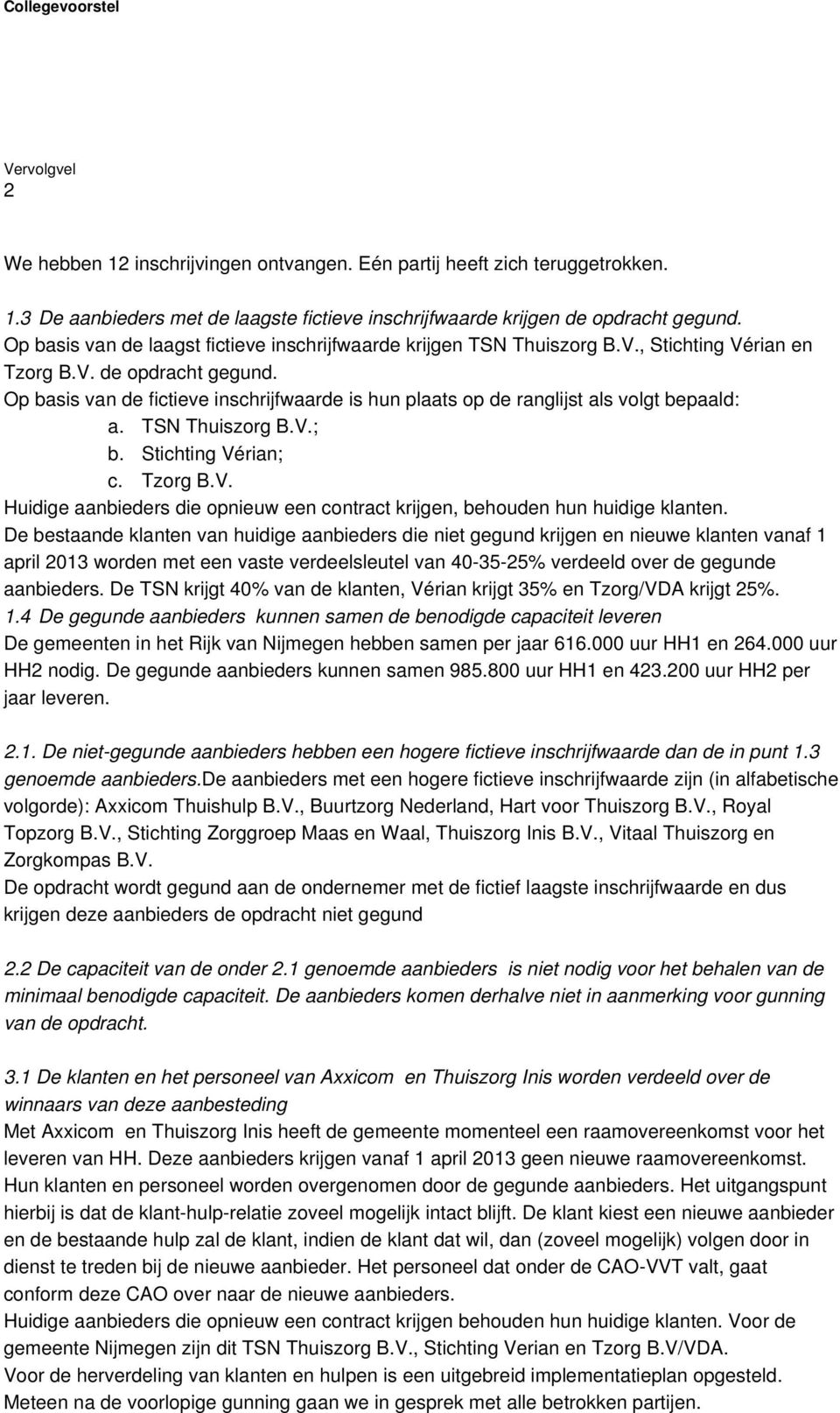 Op basis van de fictieve inschrijfwaarde is hun plaats op de ranglijst als volgt bepaald: a. TSN Thuiszorg B.V.; b. Stichting Vérian; c. Tzorg B.V. Huidige aanbieders die opnieuw een contract krijgen, behouden hun huidige klanten.