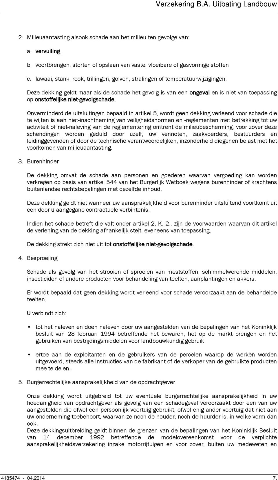 Deze dekking geldt maar als de schade het gevolg is van een ongeval en is niet van toepassing op onstoffelijke niet-gevolgschade.