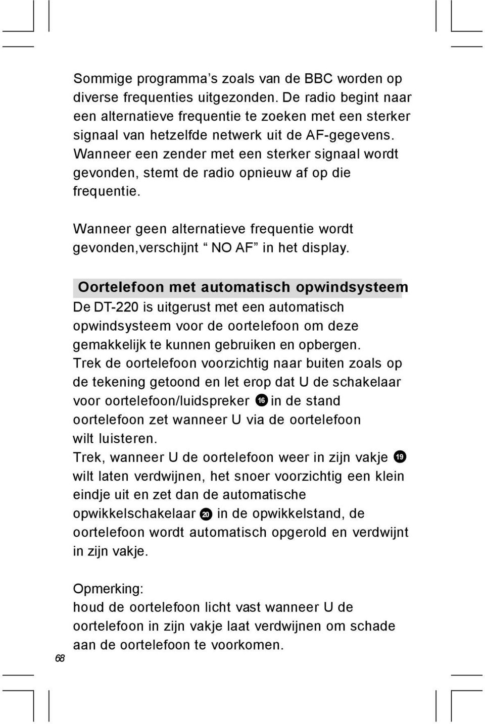 Wanneer een zender met een sterker signaal wordt gevonden, stemt de radio opnieuw af op die frequentie. Wanneer geen alternatieve frequentie wordt gevonden,verschijnt NO AF in het display.