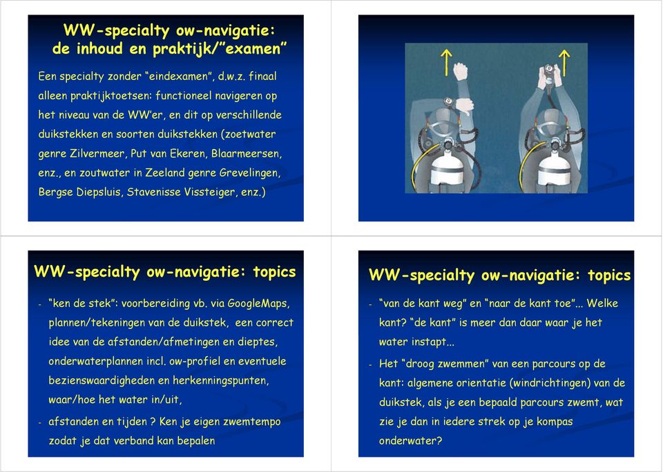 finaal alleen praktijktoetsen: functioneel navigeren op het niveau van de WW er, en dit op verschillende duikstekken en soorten duikstekken (zoetwater genre Zilvermeer, Put van Ekeren, Blaarmeersen,