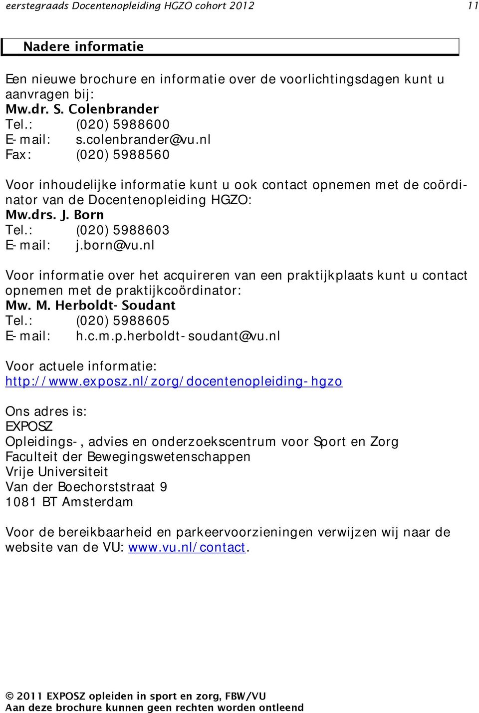 : (020) 5988603 E-mail: j.born@vu.nl Voor informatie over het acquireren van een praktijkplaats kunt u contact opnemen met de praktijkcoördinator: Mw. M. Herboldt- Soudant Tel.
