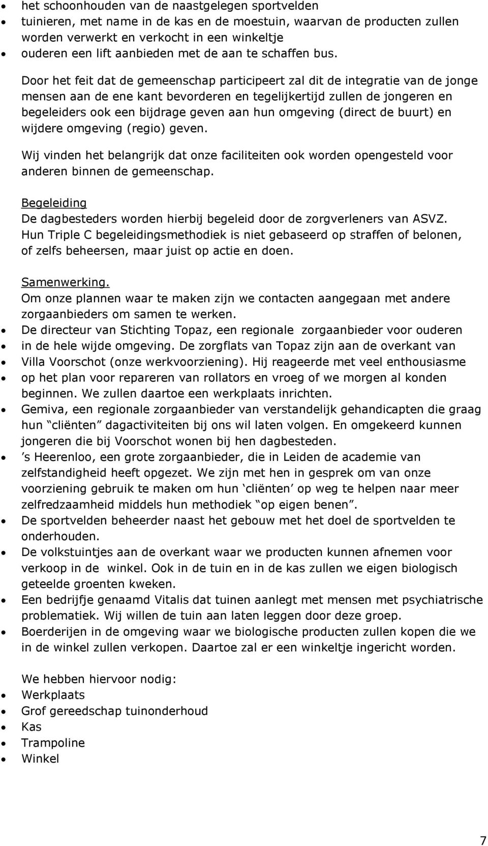 Door het feit dat de gemeenschap participeert zal dit de integratie van de jonge mensen aan de ene kant bevorderen en tegelijkertijd zullen de jongeren en begeleiders ook een bijdrage geven aan hun