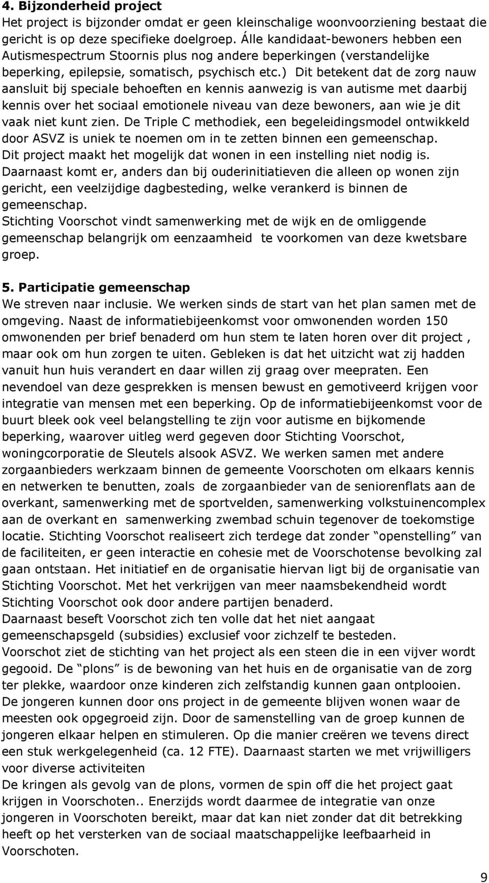 ) Dit betekent dat de zorg nauw aansluit bij speciale behoeften en kennis aanwezig is van autisme met daarbij kennis over het sociaal emotionele niveau van deze bewoners, aan wie je dit vaak niet